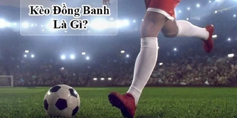 Kèo đồng banh thường sảy ra khi tương quan hai đội cân bằng